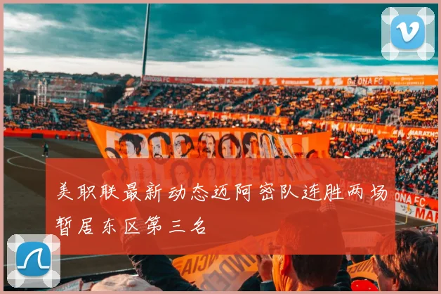 美职联最新动态迈阿密队连胜两场暂居东区第三名