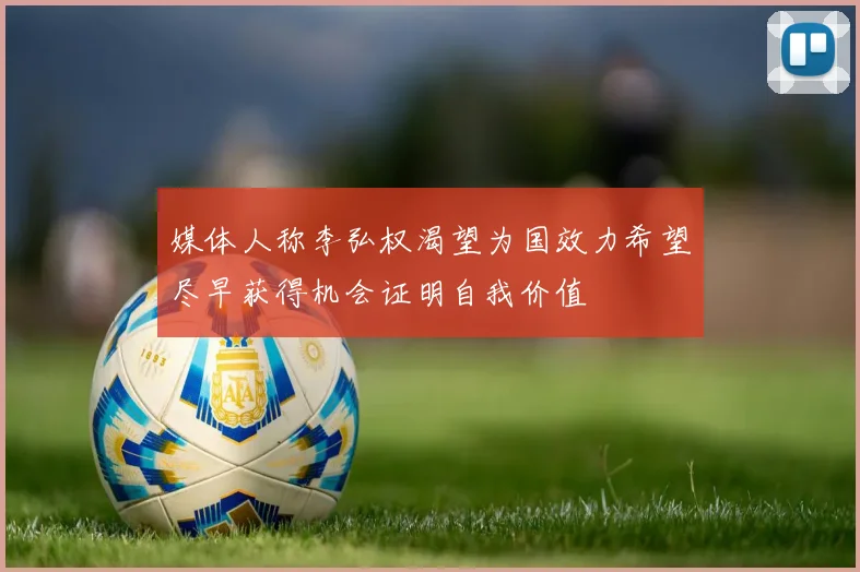 媒体人称李弘权渴望为国效力希望尽早获得机会证明自我价值
