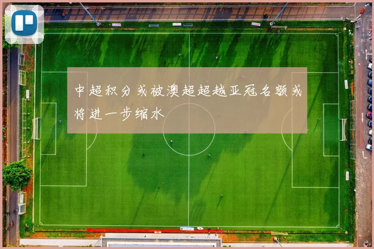 中超积分或被澳超超越亚冠名额或将进一步缩水