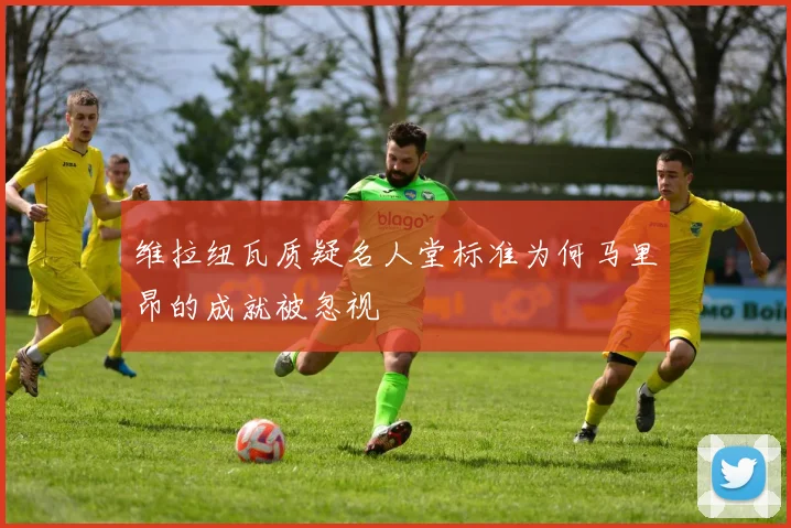 维拉纽瓦质疑名人堂标准为何马里昂的成就被忽视