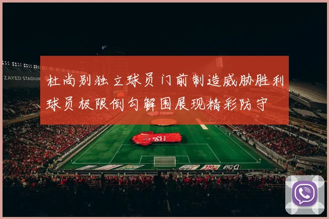 杜尚别独立球员门前制造威胁胜利球员极限倒勾解围展现精彩防守
