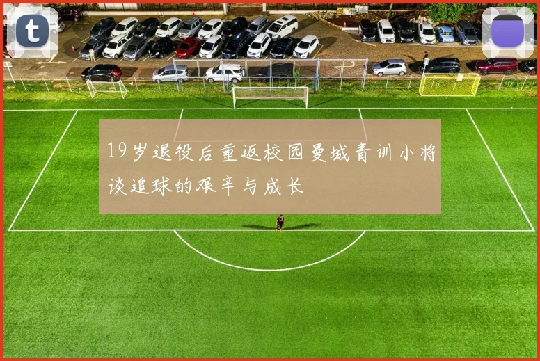 19岁退役后重返校园曼城青训小将谈追球的艰辛与成长