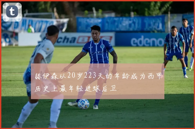 赫伊森以20岁223天的年龄成为西甲历史上最年轻进球后卫