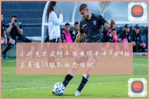 小迈克尔波特半场表现平平9分4板正负值16球队状态堪忧