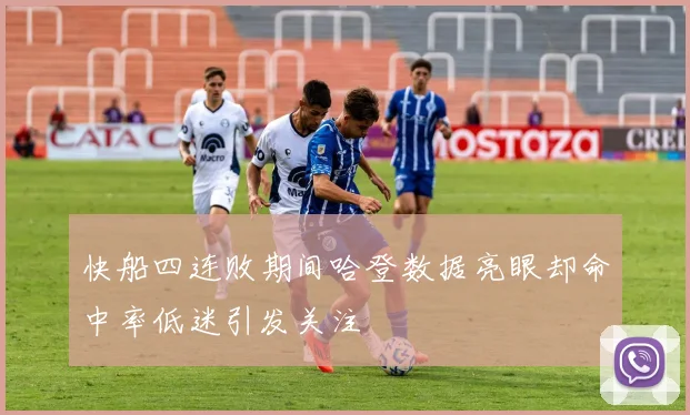 快船四连败期间哈登数据亮眼却命中率低迷引发关注
