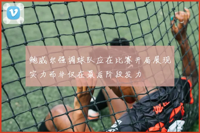 鲍威尔强调球队应在比赛开局展现实力而非仅在最后阶段发力