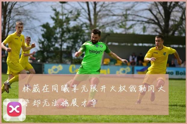 林葳在同曦享无限开火权俄勒冈大学却无法施展才华