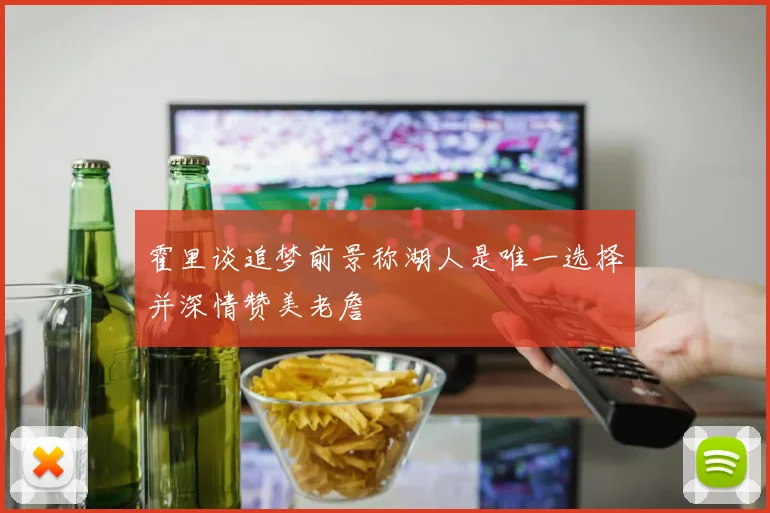 霍里谈追梦前景称湖人是唯一选择并深情赞美老詹