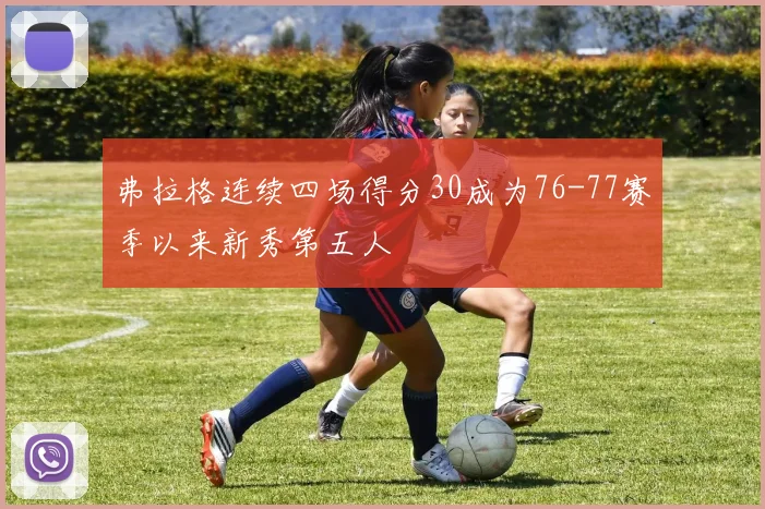 弗拉格连续四场得分30成为76-77赛季以来新秀第五人