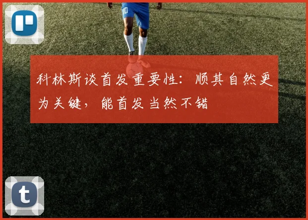科林斯谈首发重要性：顺其自然更为关键，能首发当然不错