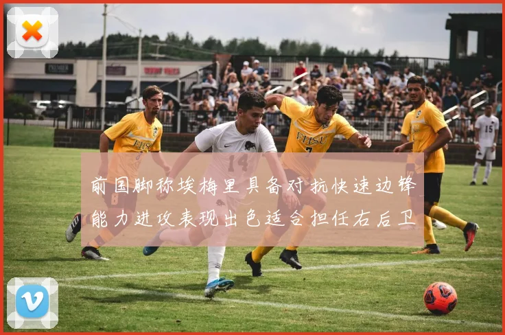 前国脚称埃梅里具备对抗快速边锋能力进攻表现出色适合担任右后卫