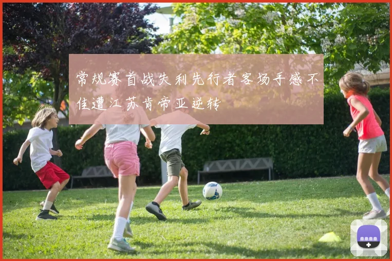 常规赛首战失利先行者客场手感不佳遭江苏肯帝亚逆转
