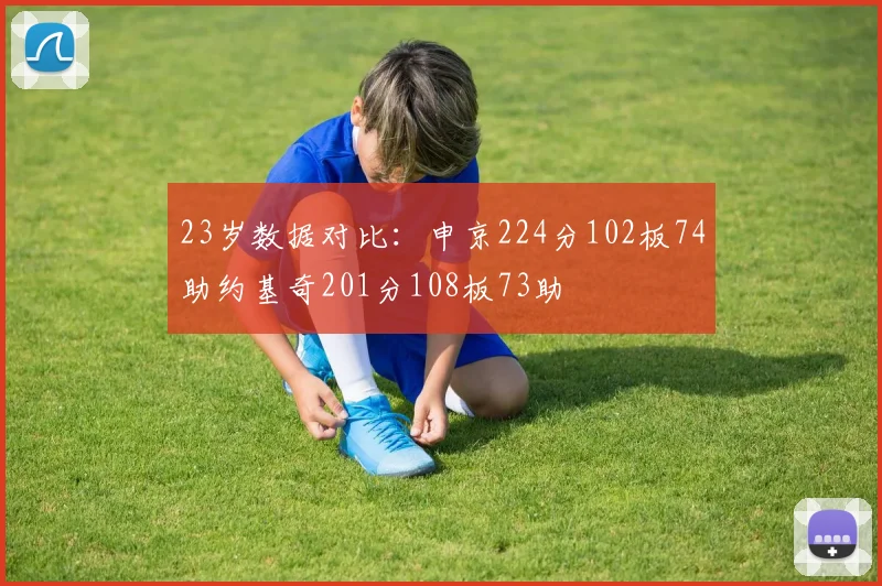23岁数据对比：申京224分102板74助约基奇201分108板73助