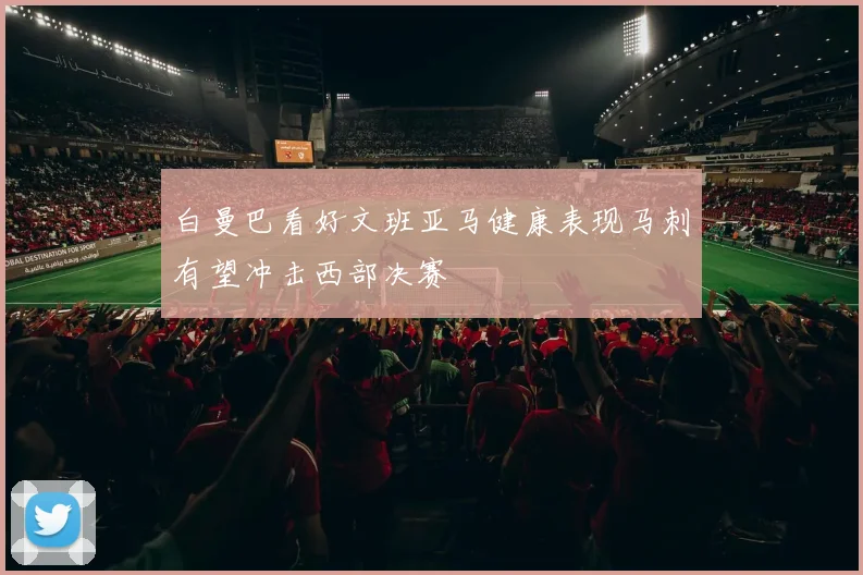白曼巴看好文班亚马健康表现马刺有望冲击西部决赛